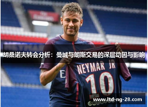 胡桑诺夫转会分析：曼城与朗斯交易的深层动因与影响