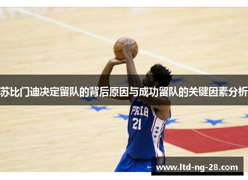 苏比门迪决定留队的背后原因与成功留队的关键因素分析