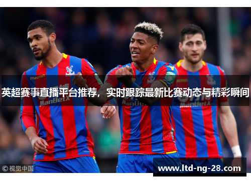 英超赛事直播平台推荐，实时跟踪最新比赛动态与精彩瞬间