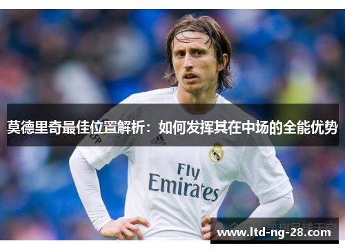 莫德里奇最佳位置解析：如何发挥其在中场的全能优势