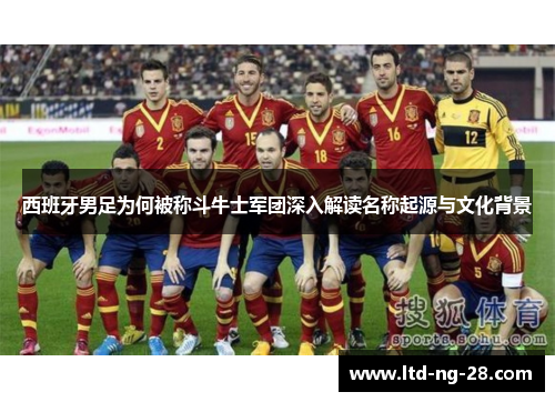 西班牙男足为何被称斗牛士军团深入解读名称起源与文化背景