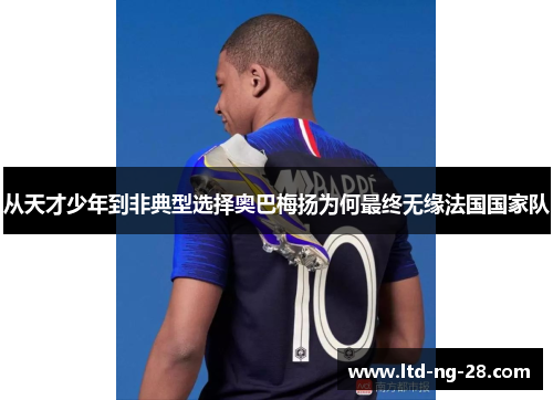 从天才少年到非典型选择奥巴梅扬为何最终无缘法国国家队