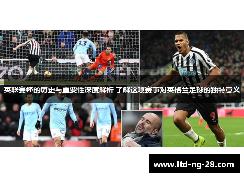 英联赛杯的历史与重要性深度解析 了解这项赛事对英格兰足球的独特意义