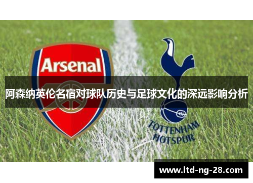 阿森纳英伦名宿对球队历史与足球文化的深远影响分析
