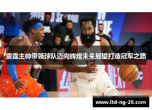 雷霆主帅带领球队迈向辉煌未来展望打造冠军之路