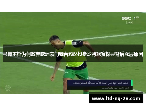 马赫雷斯为何放弃欧洲豪门舞台毅然投身沙特联赛探寻背后深层原因