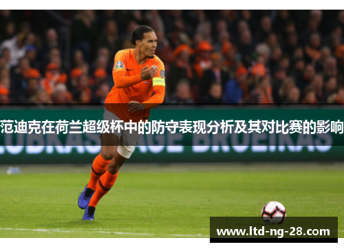 范迪克在荷兰超级杯中的防守表现分析及其对比赛的影响