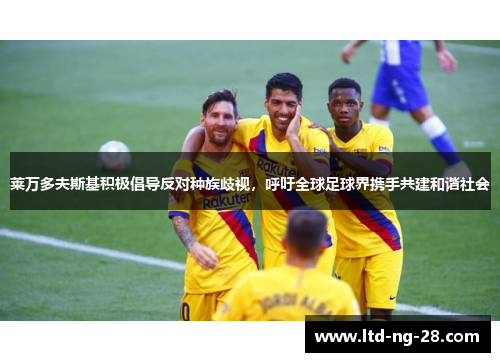 莱万多夫斯基积极倡导反对种族歧视，呼吁全球足球界携手共建和谐社会