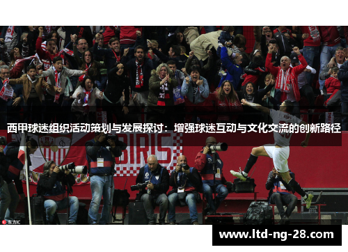 西甲球迷组织活动策划与发展探讨：增强球迷互动与文化交流的创新路径