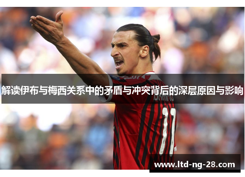 解读伊布与梅西关系中的矛盾与冲突背后的深层原因与影响