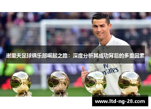 谢里夫足球俱乐部崛起之路：深度分析其成功背后的多重因素