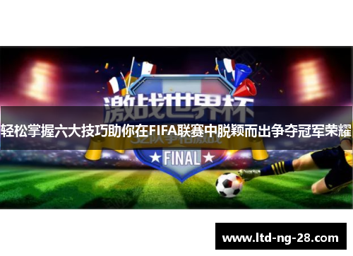 轻松掌握六大技巧助你在FIFA联赛中脱颖而出争夺冠军荣耀