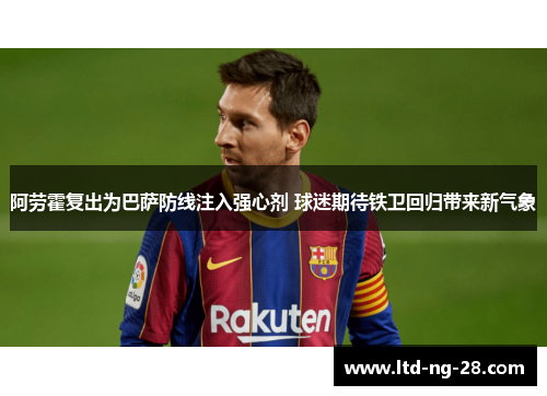 阿劳霍复出为巴萨防线注入强心剂 球迷期待铁卫回归带来新气象