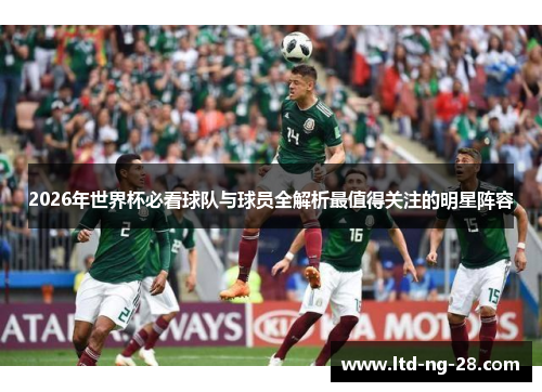 2026年世界杯必看球队与球员全解析最值得关注的明星阵容