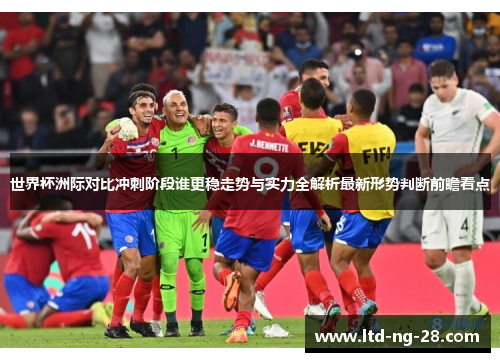 世界杯洲际对比冲刺阶段谁更稳走势与实力全解析最新形势判断前瞻看点