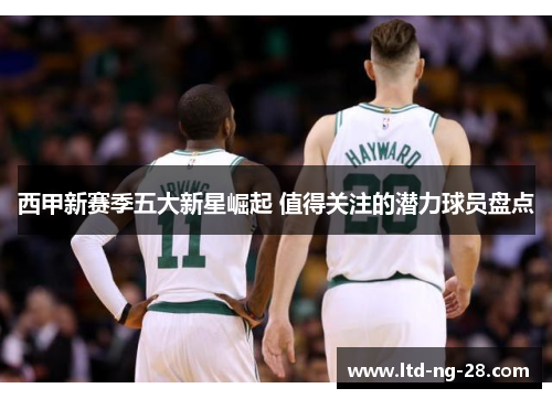 西甲新赛季五大新星崛起 值得关注的潜力球员盘点