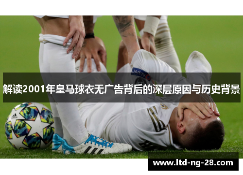 解读2001年皇马球衣无广告背后的深层原因与历史背景 解读2001年皇马球衣无广告背后的深层原因与历史背景