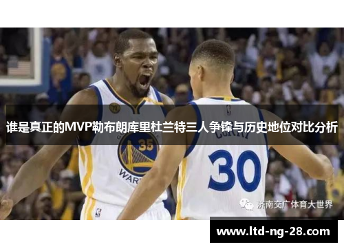 谁是真正的MVP勒布朗库里杜兰特三人争锋与历史地位对比分析