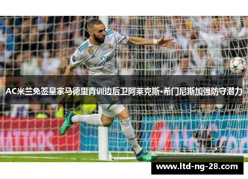 AC米兰免签皇家马德里青训边后卫阿莱克斯·希门尼斯加强防守潜力