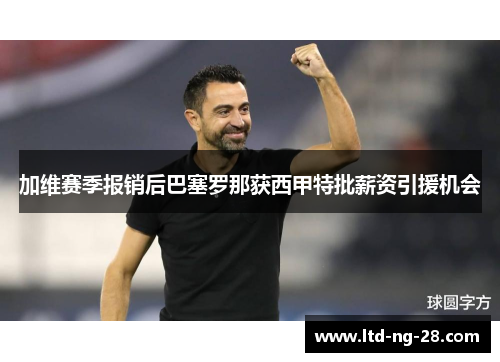 加维赛季报销后巴塞罗那获西甲特批薪资引援机会