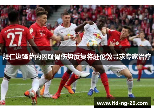 拜仁边锋萨内因耻骨伤势反复将赴伦敦寻求专家治疗