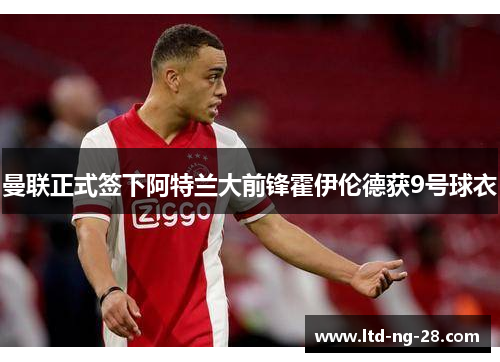 曼联正式签下阿特兰大前锋霍伊伦德获9号球衣