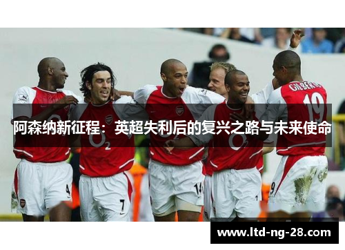阿森纳新征程：英超失利后的复兴之路与未来使命