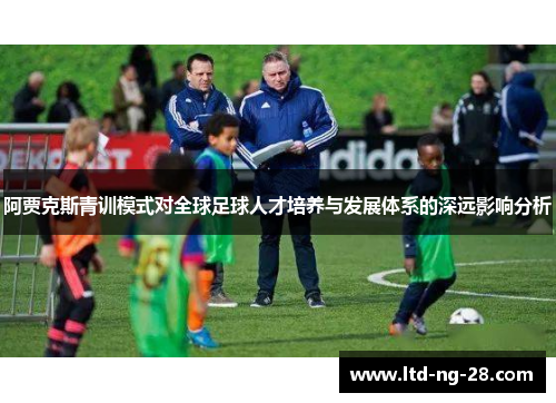 阿贾克斯青训模式对全球足球人才培养与发展体系的深远影响分析