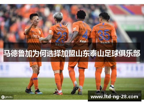 马德鲁加为何选择加盟山东泰山足球俱乐部