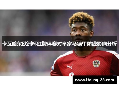 卡瓦哈尔欧洲杯红牌停赛对皇家马德里防线影响分析
