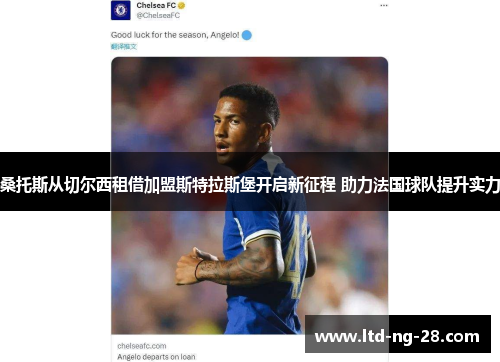 桑托斯从切尔西租借加盟斯特拉斯堡开启新征程 助力法国球队提升实力